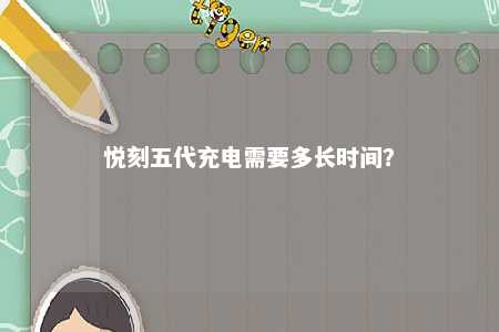 悦刻五代充电需要多长时间	�？ 